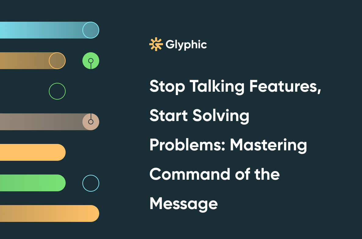 Stop Talking Features, Start Solving Problems: Mastering Command of the Message